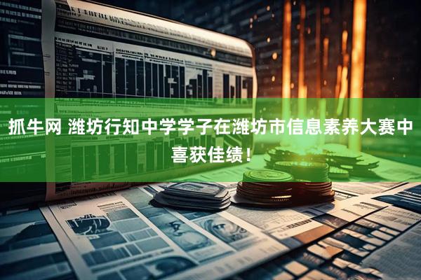 抓牛网 潍坊行知中学学子在潍坊市信息素养大赛中喜获佳绩！