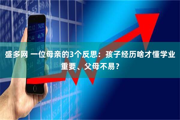 盛多网 一位母亲的3个反思：孩子经历啥才懂学业重要、父母不易？