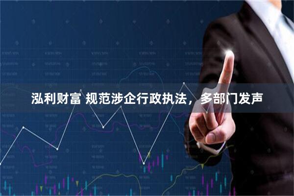 泓利财富 规范涉企行政执法，多部门发声