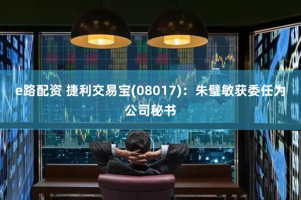 e路配资 捷利交易宝(08017)：朱璧敏获委任为公司秘书