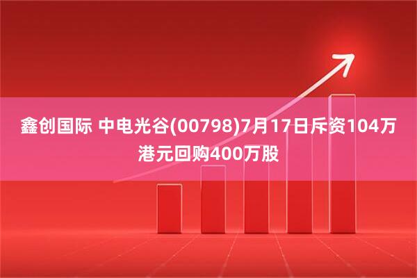 鑫创国际 中电光谷(00798)7月17日斥资104万港元回购400万股