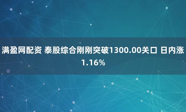满盈网配资 泰股综合刚刚突破1300.00关口 日内涨1.16%