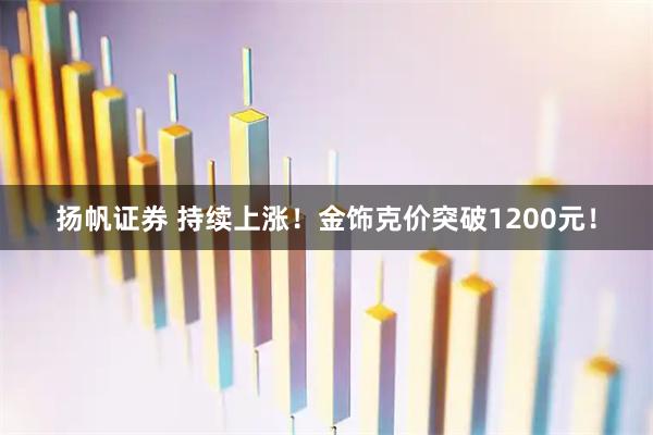 扬帆证券 持续上涨！金饰克价突破1200元！