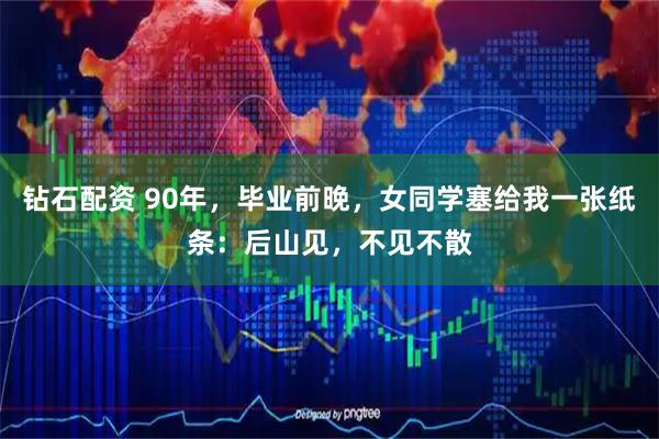 钻石配资 90年，毕业前晚，女同学塞给我一张纸条：后山见，不见不散