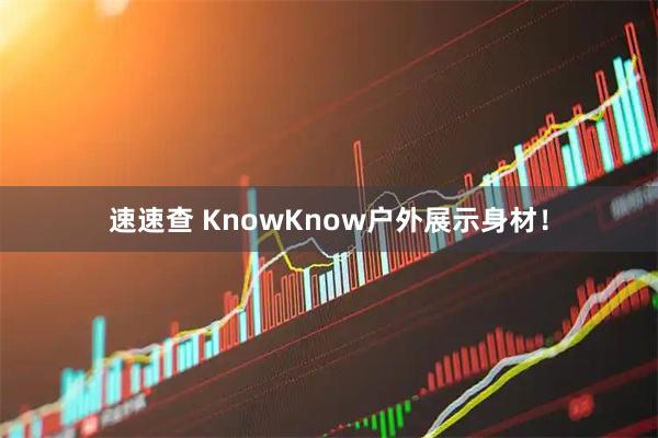 速速查 KnowKnow户外展示身材！