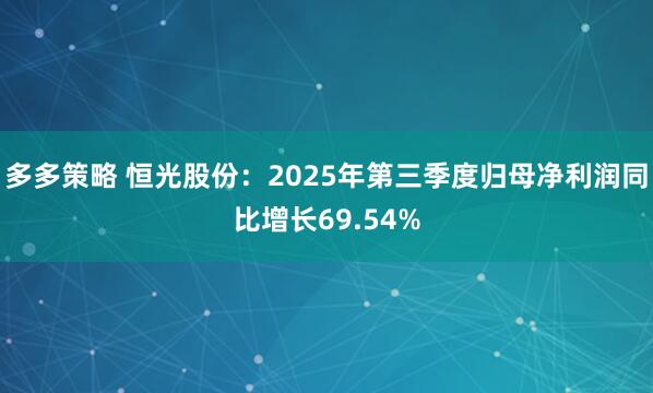 多多策略 恒光股份：2025年第三季度归母净利润同比增长69.54%