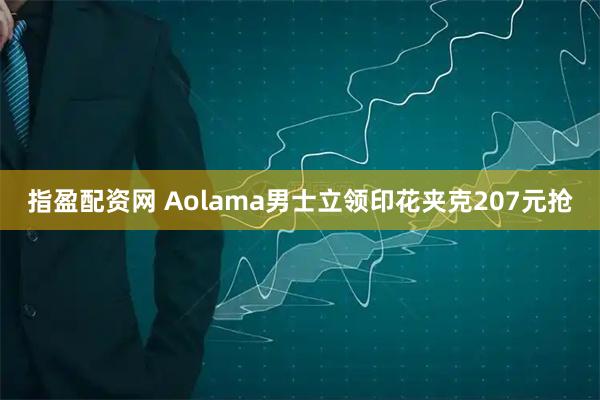 指盈配资网 Aolama男士立领印花夹克207元抢