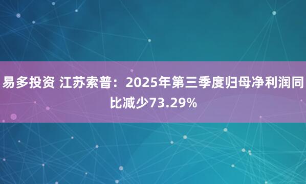 易多投资 江苏索普：2025年第三季度归母净利润同比减少73.29%