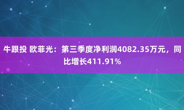 牛跟投 欧菲光：第三季度净利润4082.35万元，同比增长411.91%