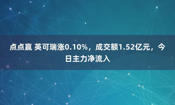 点点赢 英可瑞涨0.10%,成交额1.52亿元,今日主力净流入
