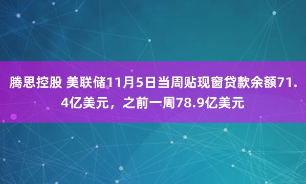 腾思控股 美联储11月5日当周贴现窗贷款余额71.4亿美元，之前一周78.9亿美元