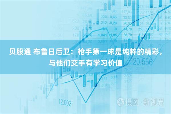 贝股通 布鲁日后卫:枪手第一球是纯粹的精彩,与他们交手有学习价值