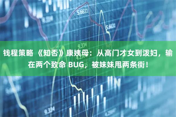 钱程策略 《知否》康姨母:从高门才女到泼妇,输在两个致命 BUG,被妹妹甩两条街!