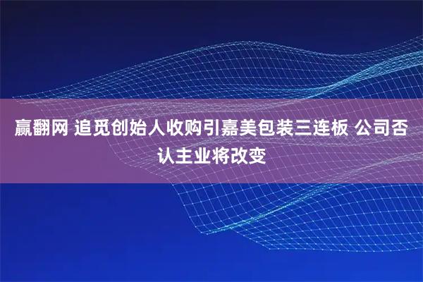 赢翻网 追觅创始人收购引嘉美包装三连板 公司否认主业将改变