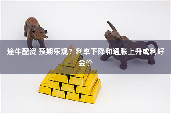 途牛配资 预期乐观？利率下降和通胀上升或利好金价