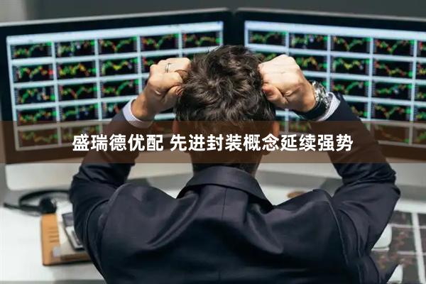 盛瑞德优配 先进封装概念延续强势